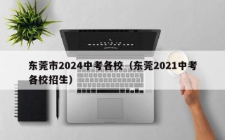 东莞市2024中考各校（东莞2021中考各校招生）